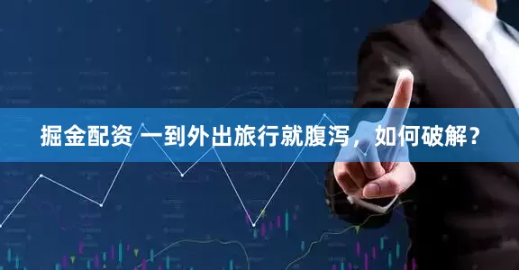掘金配资 一到外出旅行就腹泻，如何破解？