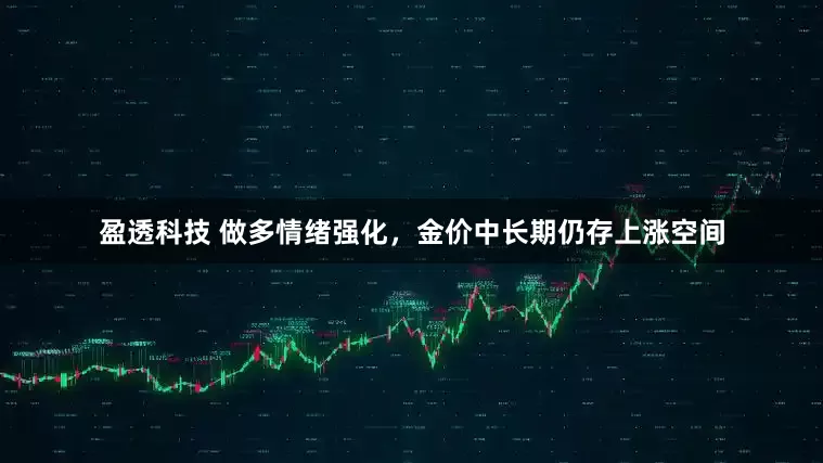盈透科技 做多情绪强化，金价中长期仍存上涨空间