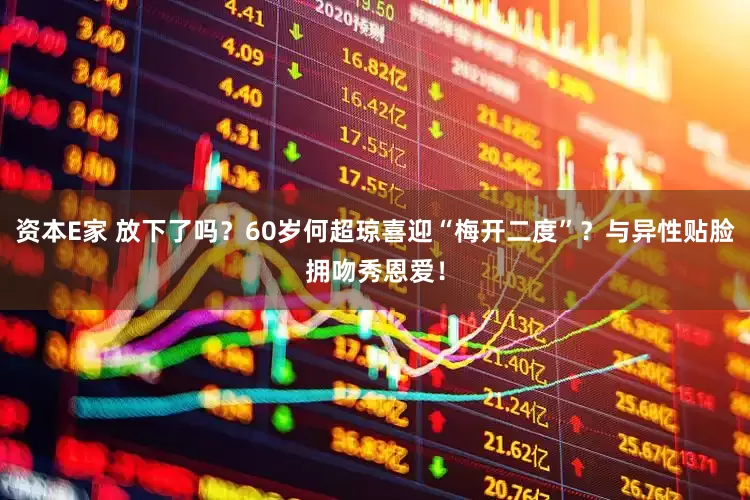 资本E家 放下了吗？60岁何超琼喜迎“梅开二度”？与异性贴脸拥吻秀恩爱！