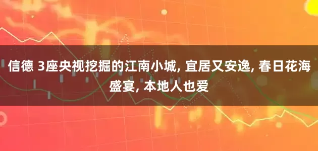 信德 3座央视挖掘的江南小城, 宜居又安逸, 春日花海盛宴, 本地人也爱