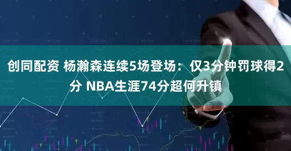 创同配资 杨瀚森连续5场登场：仅3分钟罚球得2分 NBA生涯74分超何升镇