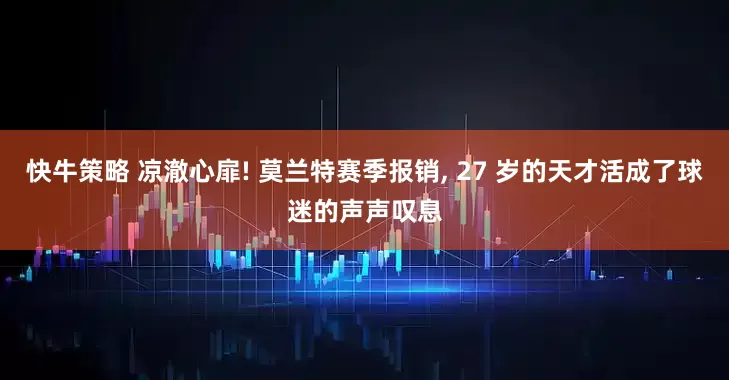 快牛策略 凉澈心扉! 莫兰特赛季报销, 27 岁的天才活成了球迷的声声叹息